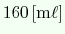 $ 160\ensuremath{\mathrm{\,[m\ell]}}$
