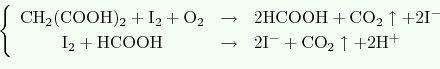 \begin{displaymath}
\left\{
\begin{array}{ccl}
\ensuremath{\mathrm{
CH_2(COOH)_...
...remath{\mathrm{
2I^-+CO_2\uparrow +2H^+
}}
\end{array}\right.
\end{displaymath}