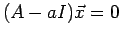 $\displaystyle (A-aI)\vec{x}=0
$