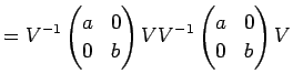 $\displaystyle =V^{-1} \left( \begin{array}{@{}cc@{}} a & 0  0 & b \end{array}...
...t) V V^{-1} \left( \begin{array}{@{}cc@{}} a & 0  0 & b \end{array} \right) V$