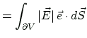 $\displaystyle = \int_{\partial V}\vert\vec{E}\vert\, \vec{e}\cdot d\vec{S}$