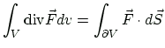 $\displaystyle \int_{V}\ensuremath{\mbox{div}}\vec{F} dv=\int_{\partial V}\vec{F}\cdot d\vec{S}
$