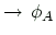 $\displaystyle \rightarrow\,\phi_A$