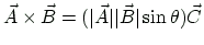 $ \vec{A}\times\vec{B}=(\vert\vec{A}\vert\vert\vec{B}\vert\sin\theta )\vec{C} $