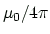 $ {\mu_0}/{4\pi}$