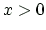 $ x>0$