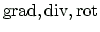$ \ensuremath{\mbox{grad}}, \ensuremath{\mbox{div}}, \ensuremath{\mbox{rot}}$
