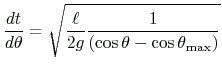 $ \displaystyle
\frac{dt}{d\theta}
=\sqrt{\frac{\ell}{2g}\frac{1}{(\cos\theta-\cos\theta_{\text{max}})}}
$